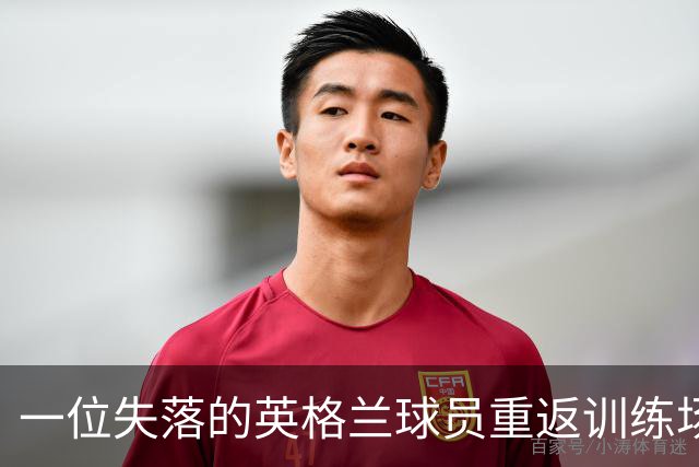 一位失落的英格兰球员重返训练场，开启新篇章！