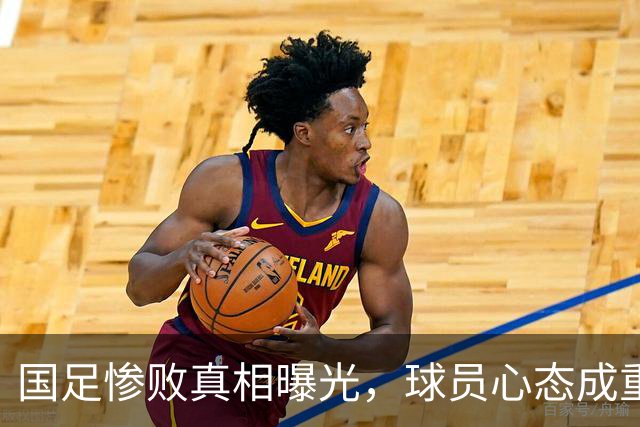 国足惨败真相曝光，球员心态成重点