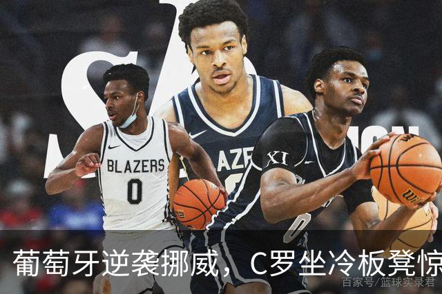 葡萄牙逆袭挪威，C罗坐冷板凳惊掉下巴！