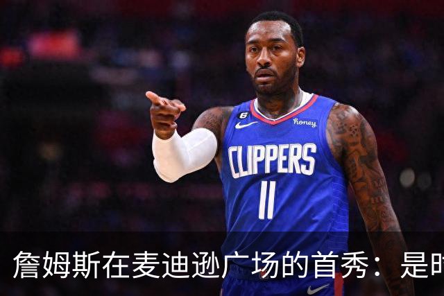 詹姆斯在麦迪逊广场的首秀：是时候让篮筐见见真章了！