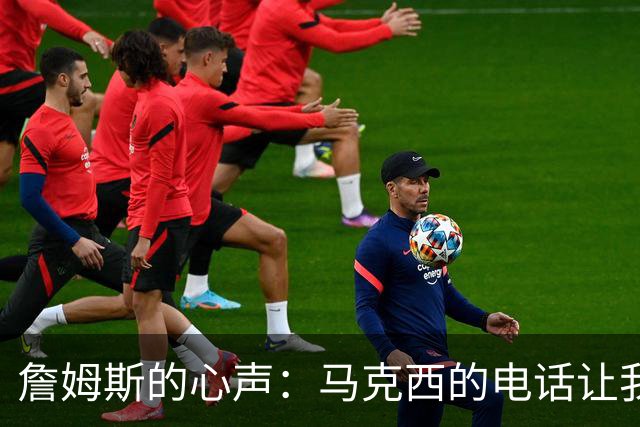 詹姆斯的心声：马克西的电话让我无法拒绝