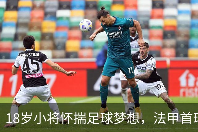 18岁小将怀揣足球梦想，法甲首球引发轰动潮！